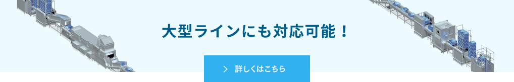 大型ラインにも対応可能!