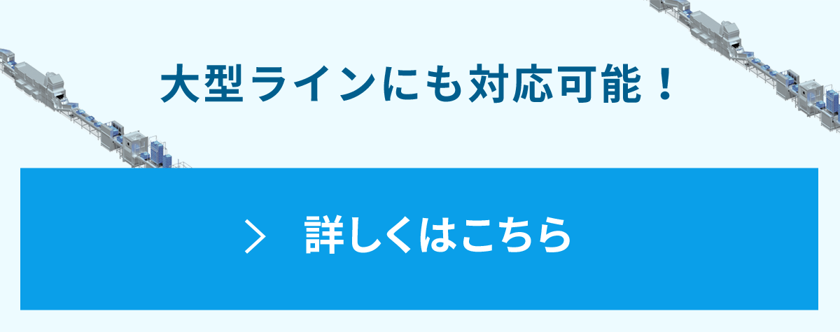 大型ラインにも対応可能!