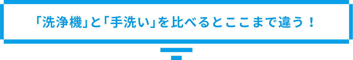 「洗浄機」と「手洗い」を比べるとここまで違う！