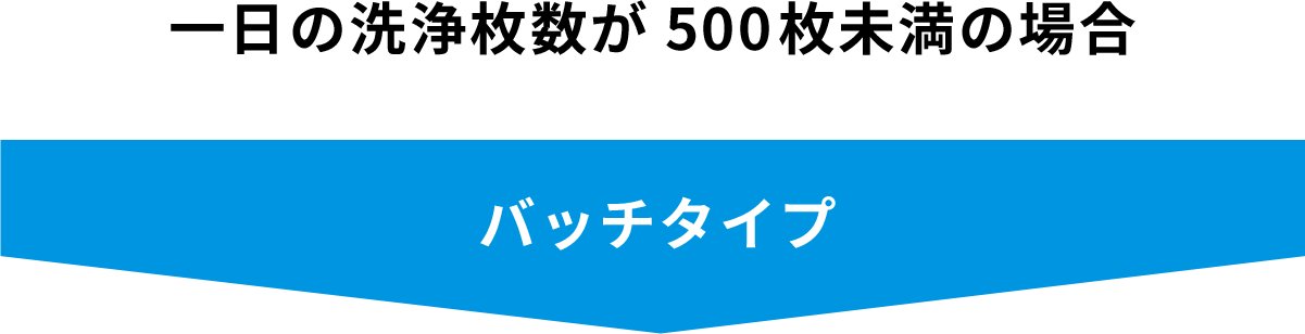 一日の洗浄枚数が500枚未満の場合 バッチタイプ