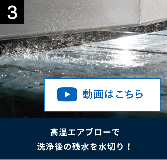 3 高温エアブローで洗浄後の残水を水切り！ 動画はこちら