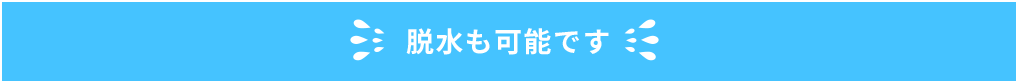 脱水も可能です！