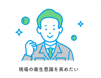 現場の衛生意識を高めたい