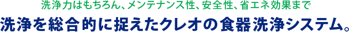 洗浄を総合的に捉えたクレオの食器洗浄システム。