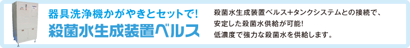 器具洗浄機かがやきとセットで！殺菌水生成装置ベルス