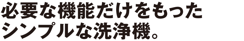 必要な機能だけをもったシンプルな洗浄機。