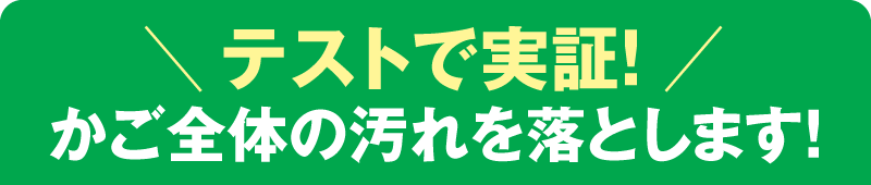 テストで実証！ かご全体の汚れを落とします！