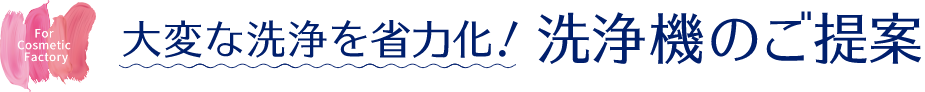 大変な洗浄を省力化！ 洗浄機のご提案