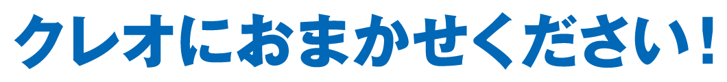 クレオにおまかせください！