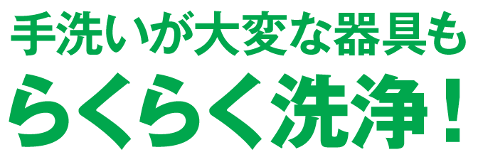 手洗いが大変な器具もらくらく洗浄！