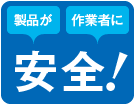 「製品が」「作業者に」安全！